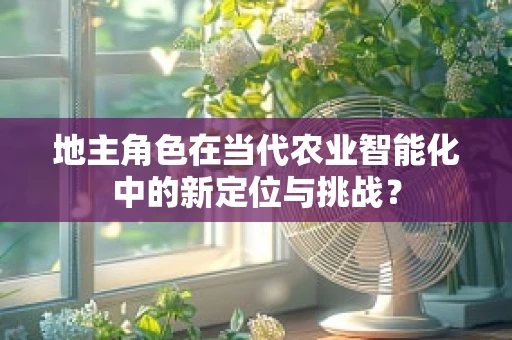 地主角色在当代农业智能化中的新定位与挑战？
