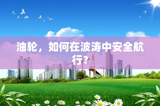 油轮，如何在波涛中安全航行？