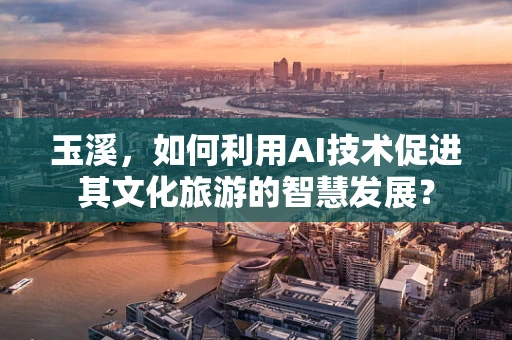 玉溪，如何利用AI技术促进其文化旅游的智慧发展？