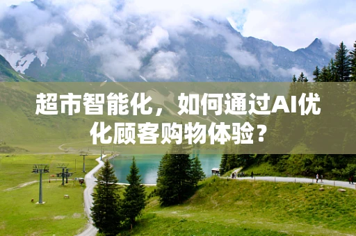 超市智能化，如何通过AI优化顾客购物体验？