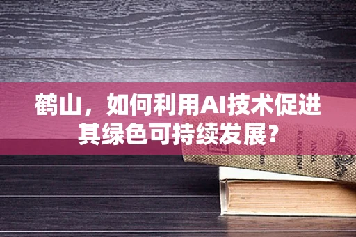 鹤山，如何利用AI技术促进其绿色可持续发展？