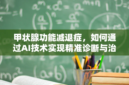 甲状腺功能减退症，如何通过AI技术实现精准诊断与治疗？
