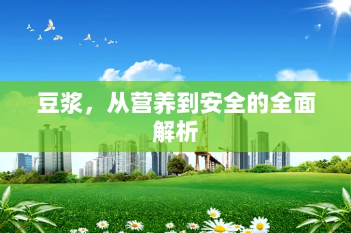 豆浆，从营养到安全的全面解析