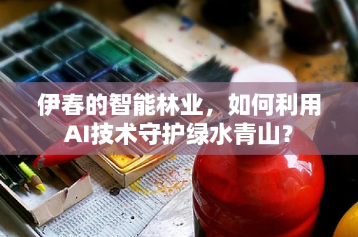 伊春的智能林业，如何利用AI技术守护绿水青山？