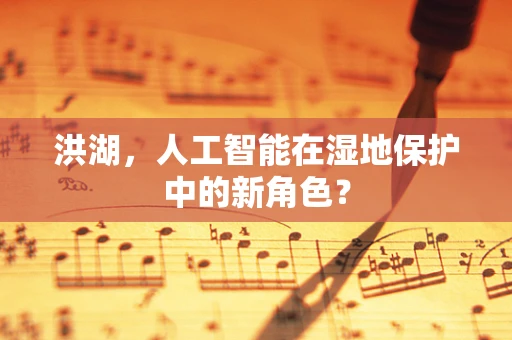 洪湖，人工智能在湿地保护中的新角色？