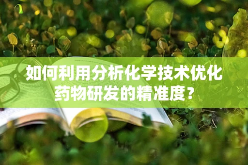 如何利用分析化学技术优化药物研发的精准度？
