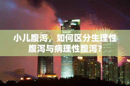 小儿腹泻，如何区分生理性腹泻与病理性腹泻？