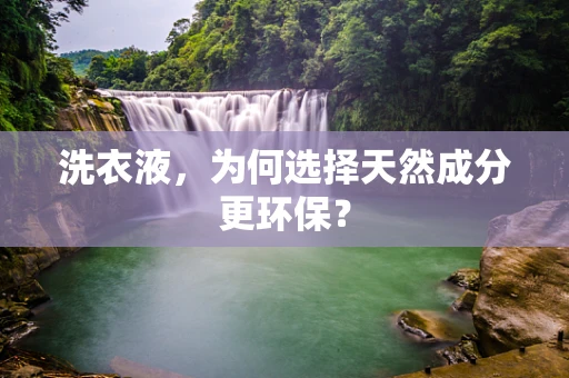 洗衣液，为何选择天然成分更环保？