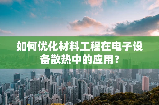 如何优化材料工程在电子设备散热中的应用？