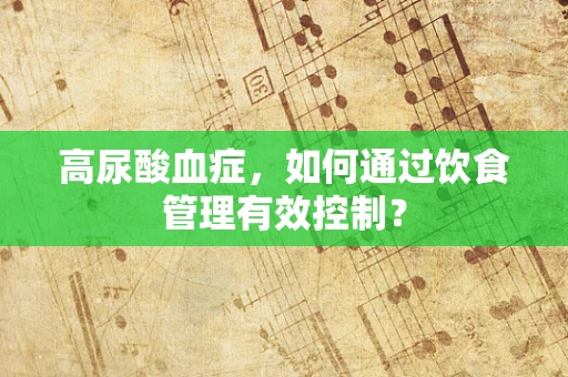 高尿酸血症，如何通过饮食管理有效控制？