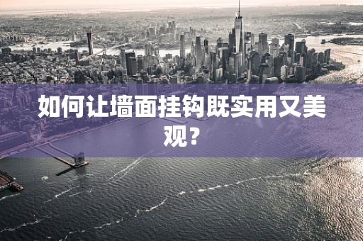 如何让墙面挂钩既实用又美观？