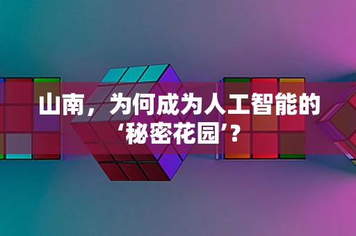 山南，为何成为人工智能的‘秘密花园’？