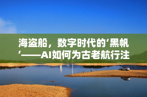 海盗船，数字时代的‘黑帆’——AI如何为古老航行注入新生命？