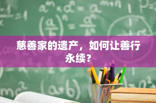慈善家的遗产，如何让善行永续？
