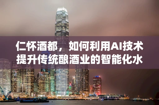 仁怀酒都，如何利用AI技术提升传统酿酒业的智能化水平？