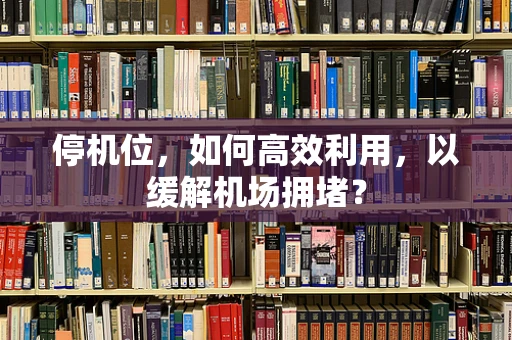停机位，如何高效利用，以缓解机场拥堵？