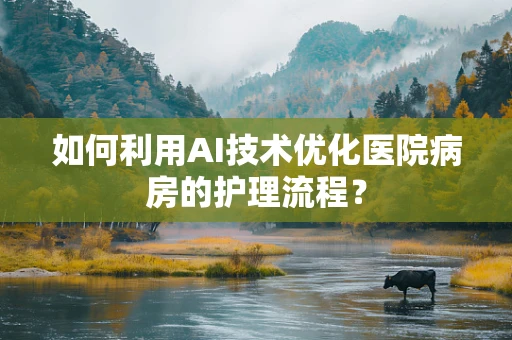 如何利用AI技术优化医院病房的护理流程？