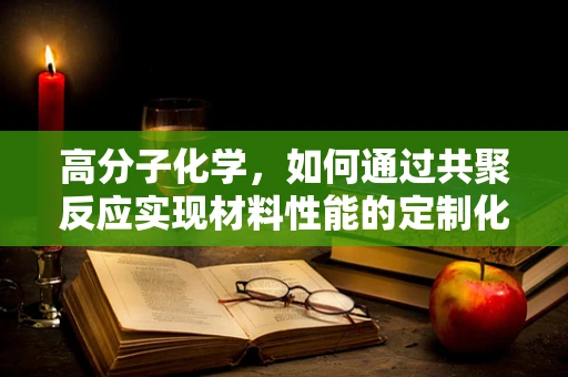 高分子化学，如何通过共聚反应实现材料性能的定制化？