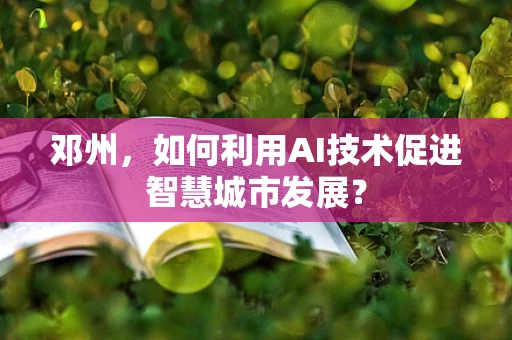邓州，如何利用AI技术促进智慧城市发展？