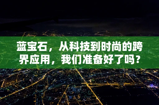 蓝宝石，从科技到时尚的跨界应用，我们准备好了吗？