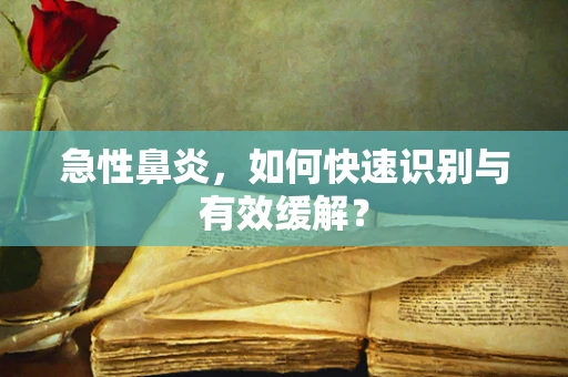 急性鼻炎，如何快速识别与有效缓解？
