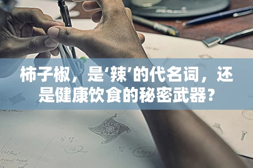 柿子椒，是‘辣’的代名词，还是健康饮食的秘密武器？