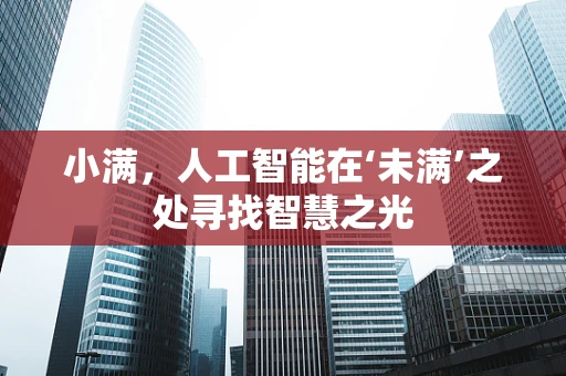 小满，人工智能在‘未满’之处寻找智慧之光