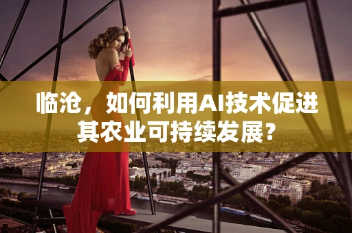 临沧，如何利用AI技术促进其农业可持续发展？