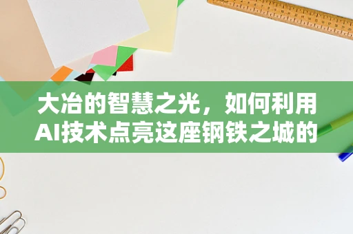 大冶的智慧之光，如何利用AI技术点亮这座钢铁之城的未来？