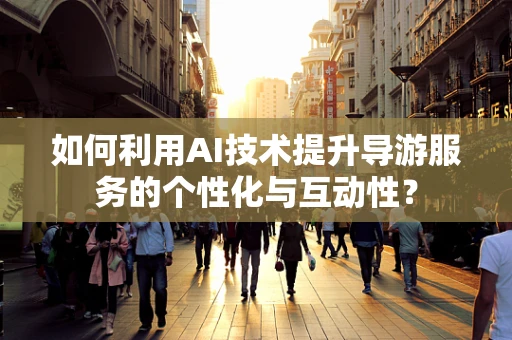 如何利用AI技术提升导游服务的个性化与互动性？
