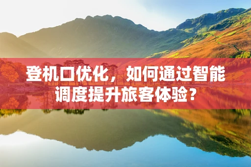 登机口优化，如何通过智能调度提升旅客体验？