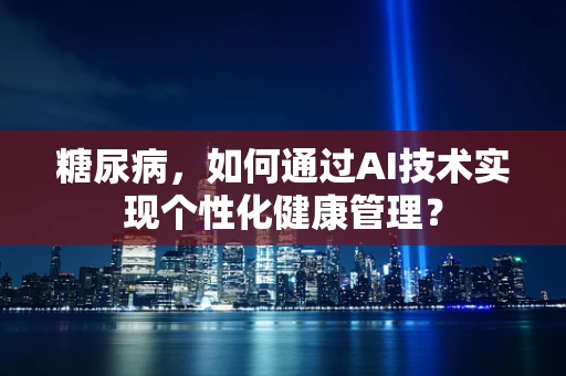 糖尿病，如何通过AI技术实现个性化健康管理？