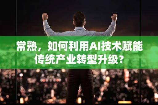 常熟，如何利用AI技术赋能传统产业转型升级？