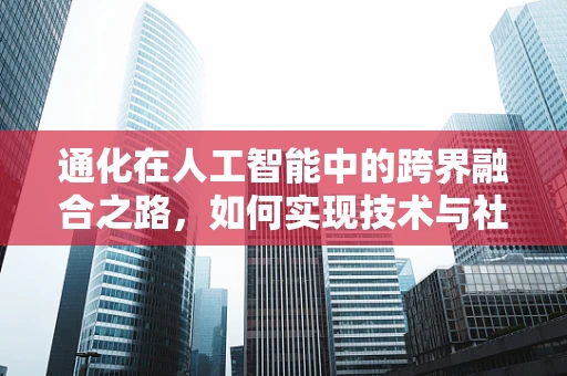 通化在人工智能中的跨界融合之路，如何实现技术与社会文化的和谐共生？