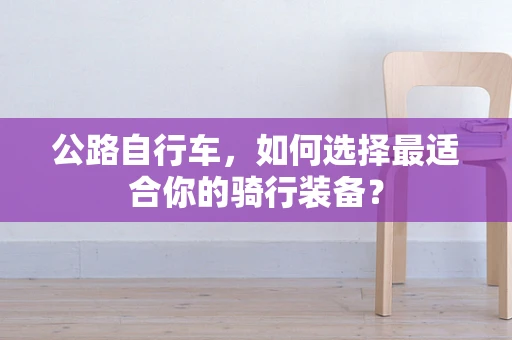 公路自行车，如何选择最适合你的骑行装备？