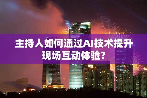 主持人如何通过AI技术提升现场互动体验？