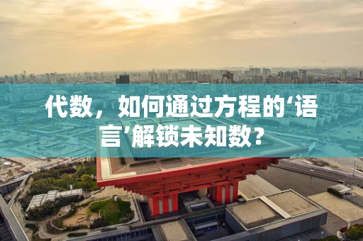 代数，如何通过方程的‘语言’解锁未知数？