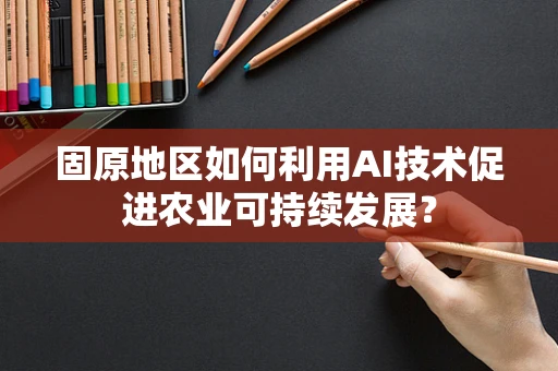 固原地区如何利用AI技术促进农业可持续发展？