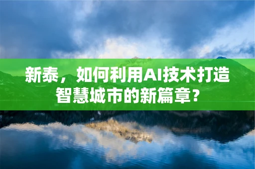 新泰，如何利用AI技术打造智慧城市的新篇章？