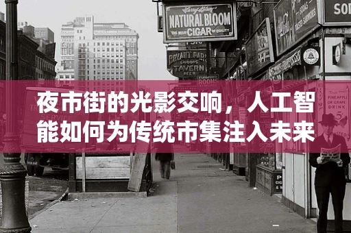 夜市街的光影交响，人工智能如何为传统市集注入未来活力？