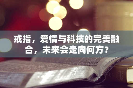 戒指，爱情与科技的完美融合，未来会走向何方？