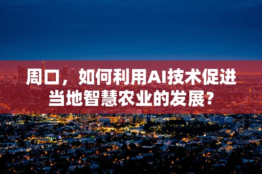 周口，如何利用AI技术促进当地智慧农业的发展？