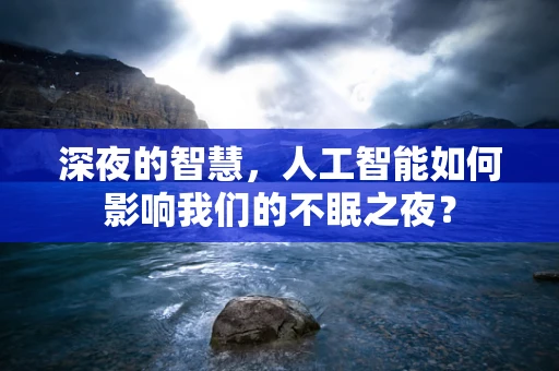 深夜的智慧，人工智能如何影响我们的不眠之夜？