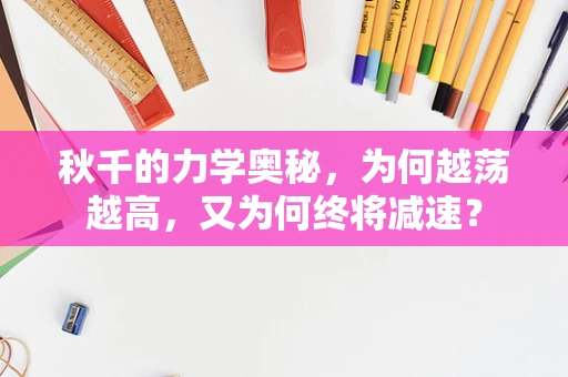秋千的力学奥秘，为何越荡越高，又为何终将减速？
