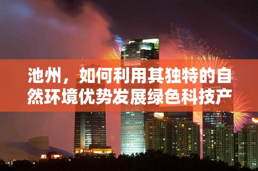 池州，如何利用其独特的自然环境优势发展绿色科技产业？
