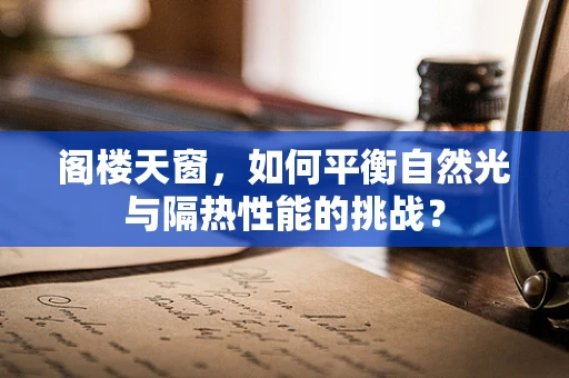 阁楼天窗，如何平衡自然光与隔热性能的挑战？