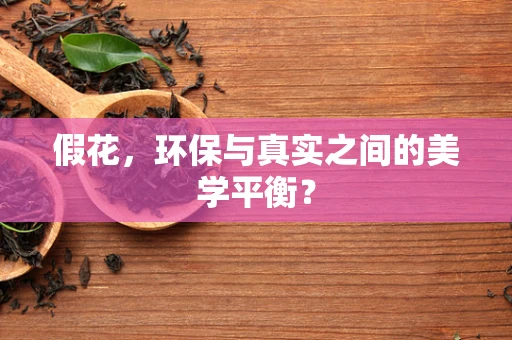 假花，环保与真实之间的美学平衡？