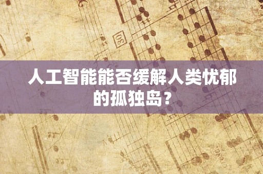 人工智能能否缓解人类忧郁的孤独岛？