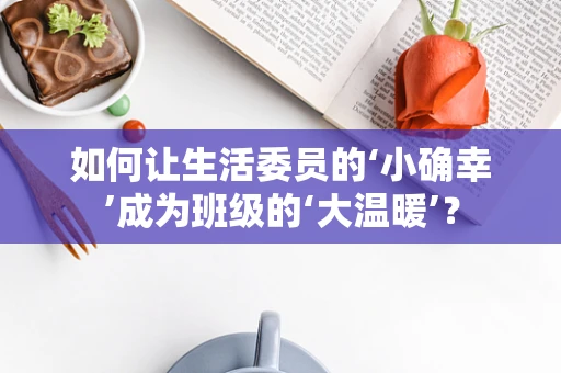 如何让生活委员的‘小确幸’成为班级的‘大温暖’？
