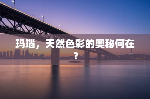 玛瑙，天然色彩的奥秘何在？